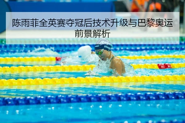 陈雨菲全英赛夺冠后技术升级与巴黎奥运前景解析