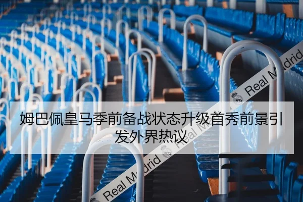 姆巴佩皇马季前备战状态升级首秀前景引发外界热议